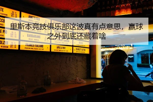 里斯本竞技俱乐部这波真有点意思，赢球之外到底还藏着啥