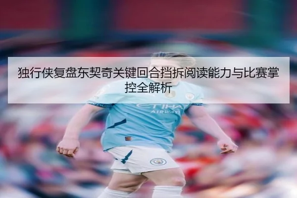 独行侠复盘东契奇关键回合挡拆阅读能力与比赛掌控全解析（kaiyun）