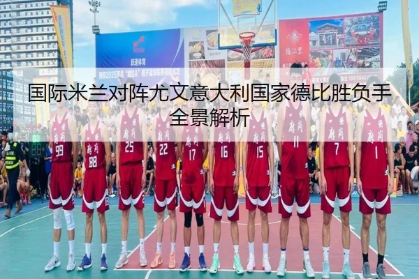 国际米兰对阵尤文意大利国家德比胜负手全景解析（kaiyun）