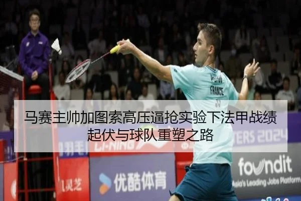 马赛主帅加图索高压逼抢实验下法甲战绩起伏与球队重塑之路