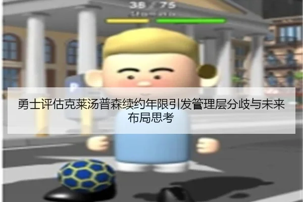 勇士评估克莱汤普森续约年限引发管理层分歧与未来布局思考