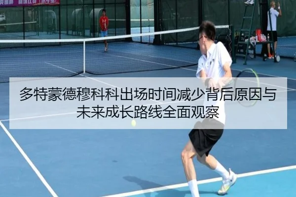 多特蒙德穆科科出场时间减少背后原因与未来成长路线全面观察