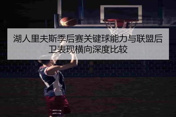 湖人里夫斯季后赛关键球能力与联盟后卫表现横向深度比较
