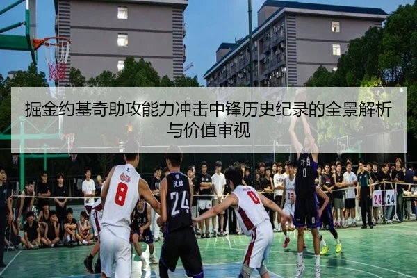 掘金约基奇助攻能力冲击中锋历史纪录的全景解析与价值审视